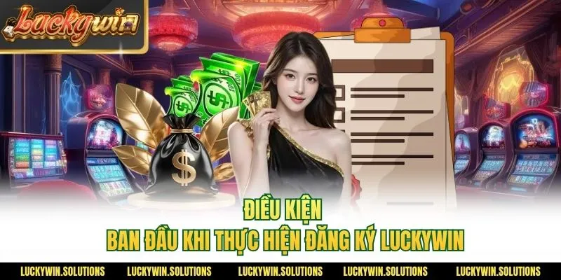 Điều kiện ban đầu khi thực hiện đăng ký Luckywin