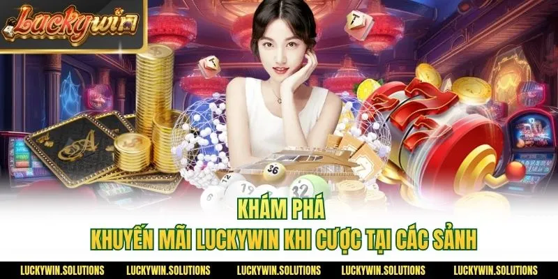 Khám phá khuyến mãi Luckywin khi cược tại các sảnh