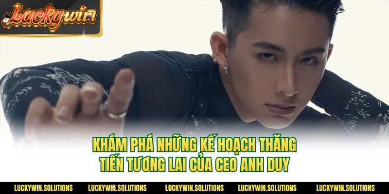 Khám phá những kế hoạch thăng tiến tương lai của CEO Anh Duy