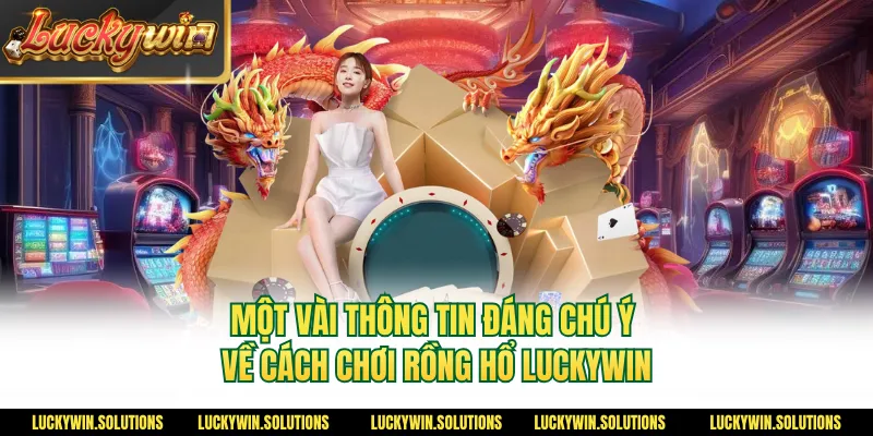 Một vài thông tin đáng chú ý về cách chơi rồng hổ Luckywin