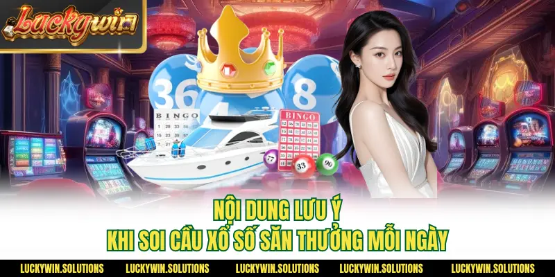 Nội dung lưu ý khi soi cầu xổ số săn thưởng mỗi ngày