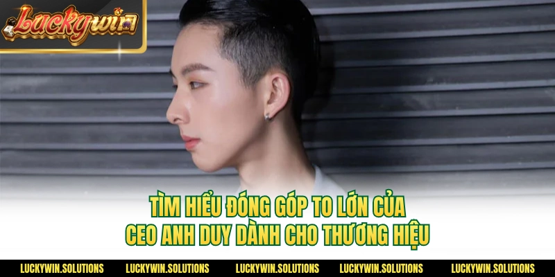 Tìm hiểu đóng góp to lớn của CEO Anh Duy dành cho thương hiệu