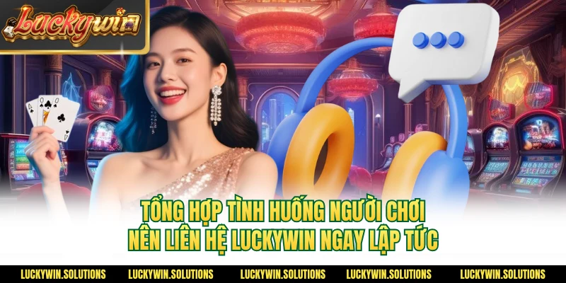 Tổng hợp tình huống người chơi nên liên hệ Luckywin ngay lập tức