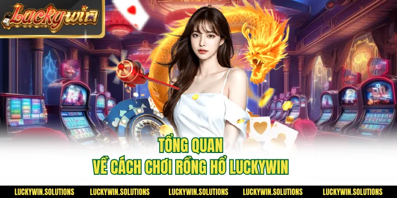 Tổng quan về cách chơi rồng hổ Luckywin